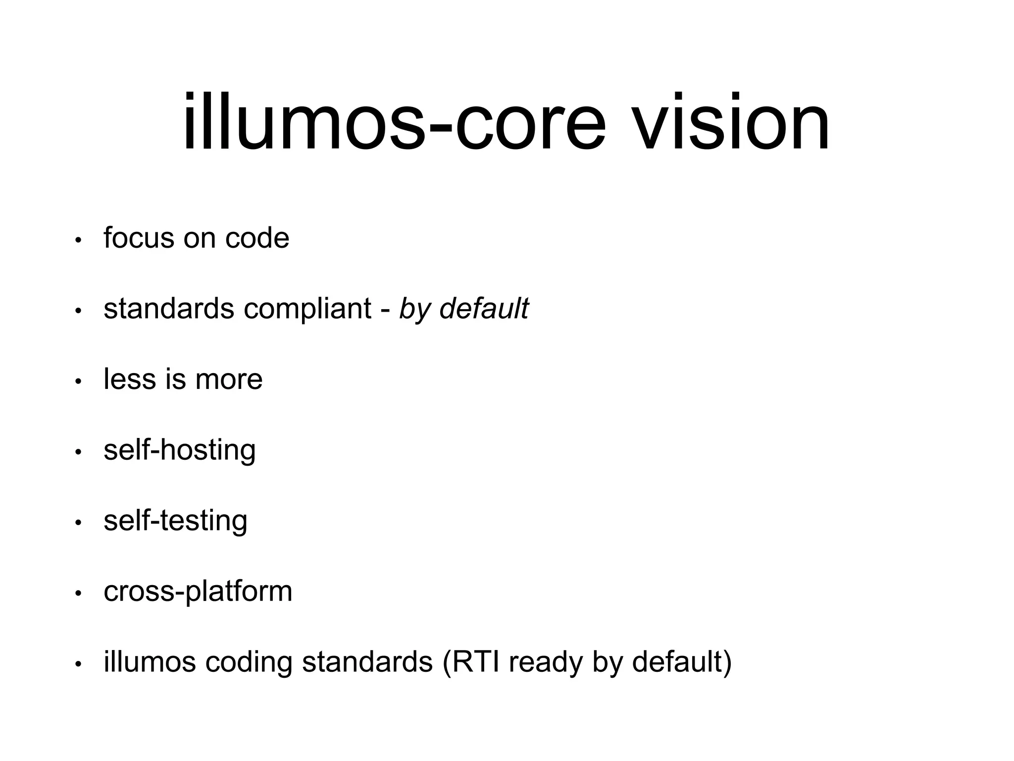 illumos-core vision 
• focus on code 
• standards compliant - by default 
• less is more 
• self-hosting 
• self-testing 
• cross-platform 
• illumos coding standards (RTI ready by default) 
 