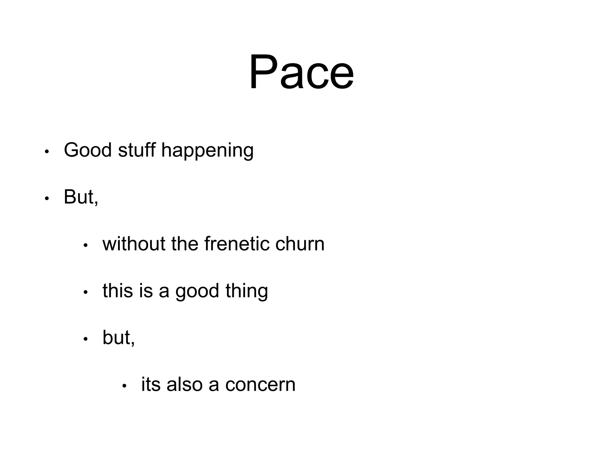 Pace 
• Good stuff happening 
• But, 
• without the frenetic churn 
• this is a good thing 
• but, 
• its also a concern 
 