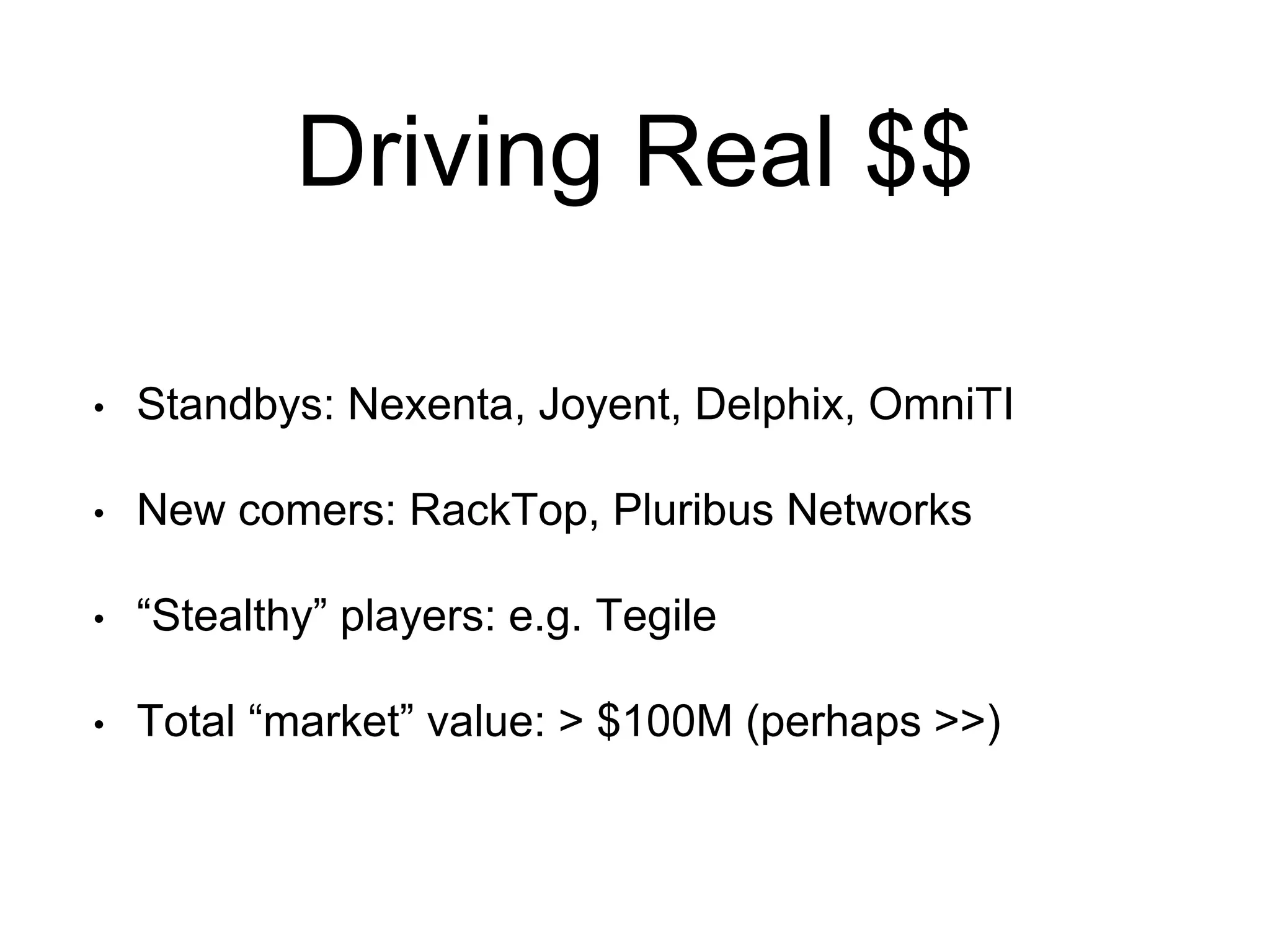 Driving Real $$ 
• Standbys: Nexenta, Joyent, Delphix, OmniTI 
• New comers: RackTop, Pluribus Networks 
• “Stealthy” players: e.g. Tegile 
• Total “market” value: > $100M (perhaps >>) 
 