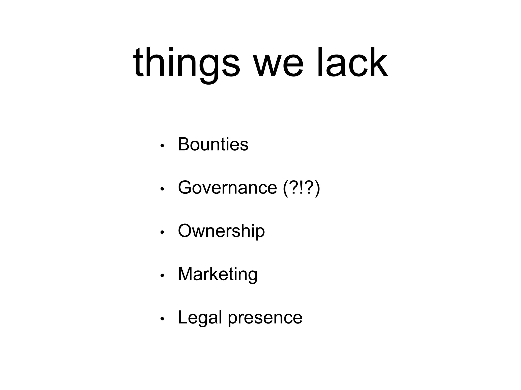 things we lack 
• Bounties 
• Governance (?!?) 
• Ownership 
• Marketing 
• Legal presence 
 