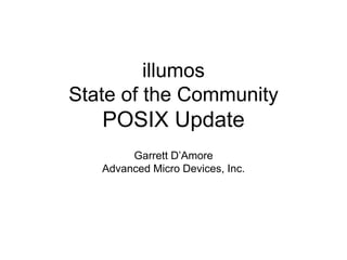 illumos 
State of the Community 
POSIX Update 
Garrett D’Amore 
Advanced Micro Devices, Inc. 
 