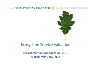 Ecosystem Service Valuation
Environmental Economics Fall 2013
Maggie Winslow, Ph.D.
 