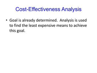 Cost-Effectiveness Analysis
• Goal is already determined. Analysis is used
to find the least expensive means to achieve
this goal.
 