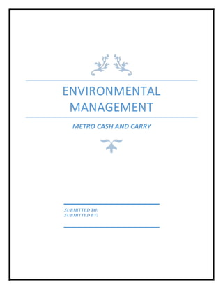 ENVIRONMENTAL
MANAGEMENT
METRO CASH AND CARRY
SUBMITTED TO:
SUBMITTED BY:
 