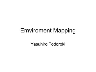 Emviroment Mapping
Yasuhiro Todoroki

 