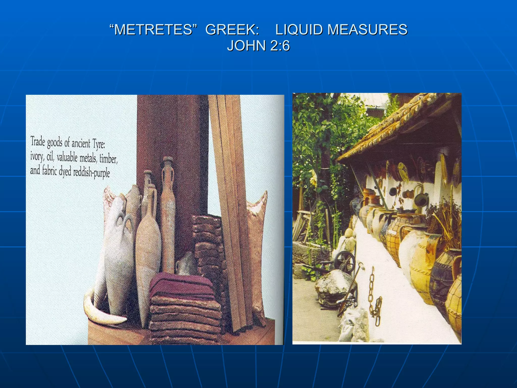 “ METRETES”  GREEK:  LIQUID MEASURES JOHN 2:6 