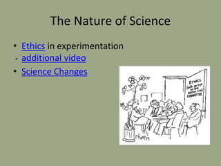 The Nature of Science
• Ethics in experimentation
• additional video
• Science Changes
 