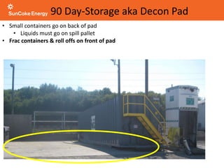 90 Day-Storage aka Decon Pad
• Small containers go on back of pad
• Liquids must go on spill pallet
• Frac containers & roll offs on front of pad
 