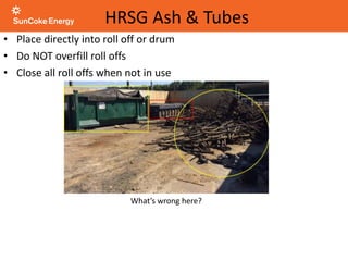 • Place directly into roll off or drum
• Do NOT overfill roll offs
• Close all roll offs when not in use
HRSG Ash & Tubes
What’s wrong here?
 