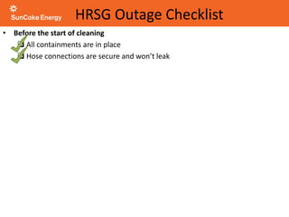 HRSG Outage Checklist
• Before the start of cleaning
 All containments are in place
 Hose connections are secure and won’t leak
 