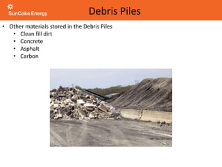 • Other materials stored in the Debris Piles
• Clean fill dirt
• Concrete
• Asphalt
• Carbon
Debris Piles
 