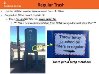 • Use the oil filter crusher to remove oil from old filters
• Crushed oil filters do not contain oil
– Place Crushed Oil Filters in scrap metal bin
• ***This is new recommendation from OEPA, so sign does not show this***
Regular Trash
Ok to put in scrap metal bin
 