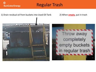 1) Drain residual oil from buckets into Used Oil Tank
Regular Trash
2) When empty, put in trash
 