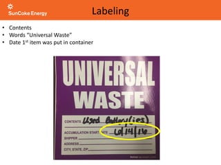 • Contents
• Words “Universal Waste”
• Date 1st item was put in container
Labeling
 