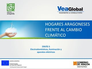 HOGARES ARAGONESES
FRENTE AL CAMBIO
CLIMÁTICO
ENVÍO 3
Electrodomésticos, iluminación y
aparatos eléctricos

 