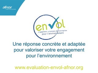 Une réponse concrète et adaptée
pour valoriser votre engagement
pour l’environnement
www.evaluation-envol-afnor.org
 