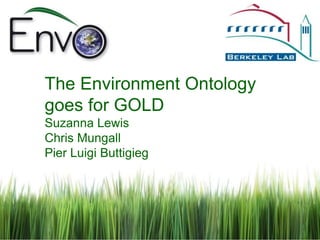 The Environment Ontology
goes for GOLD
Suzanna Lewis
Chris Mungall
Pier Luigi Buttigieg
 