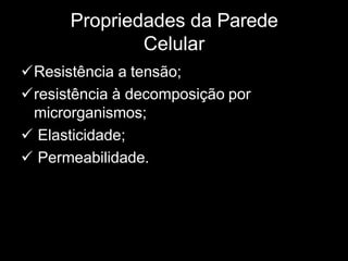 Propriedades da Parede
Celular
Resistência a tensão;
resistência à decomposição por
microrganismos;
 Elasticidade;
 Permeabilidade.
 
