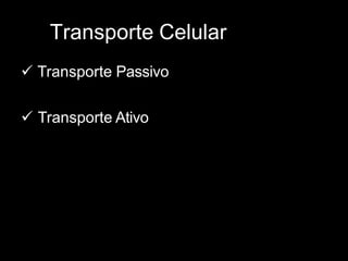 Transporte Celular
 Transporte Passivo
 Transporte Ativo
 