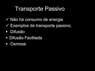 Transporte Passivo
 Não há consumo de energia
 Exemplos de transporte passivo;
 Difusão
 Difusão Facilitada
 Osmose
 