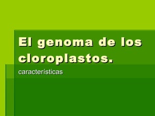 El genoma de los cloroplastos. características 