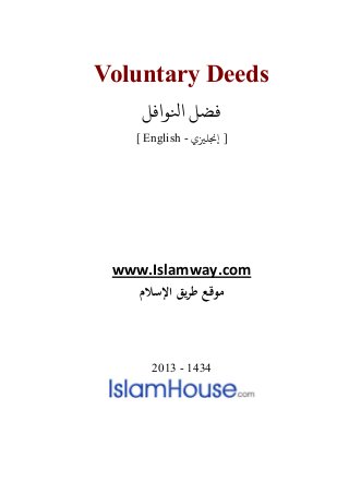 Voluntary Deeds
‫اﻨﻟﻮاﻓﻞ‬ ‫ﻀﻞ‬
[ English - ‫إ�ﻠ�ي‬ ]
www.Islamway.com
‫اﻹﺳﻼم‬ ‫ﻳﻖ‬‫ﺮ‬‫ﻃ‬ ‫ﻣﻮﻗﻊ‬
2013 - 1434
 