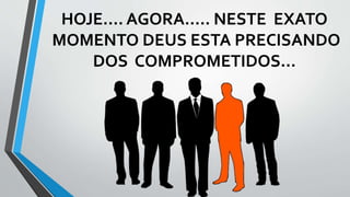 HOJE.... AGORA..... NESTE EXATO
MOMENTO DEUS ESTA PRECISANDO
DOS COMPROMETIDOS...
 