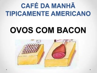 CAFÉ DA MANHÃ
TIPICAMENTE AMERICANO

 OVOS COM BACON
 