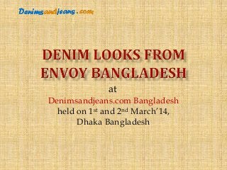 Denimsandjeans.com Bangladesh
held on 1st and 2nd March’14,
Dhaka Bangladesh
at
 