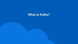 What is Kafka?
 