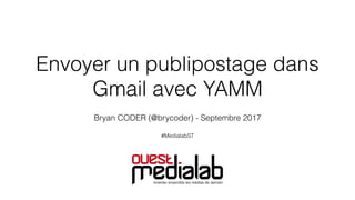 Envoyer un publipostage dans
Gmail avec YAMM
Bryan CODER (@brycoder) - Septembre 2017
#MedialabST
 