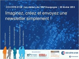 CCI CÔTE-D’OR |Les ateliers de l’ENP Bourgogne | 20 février 2013


Imaginez, créez et envoyez une
newsletter simplement !




                        Nos partenaires
 