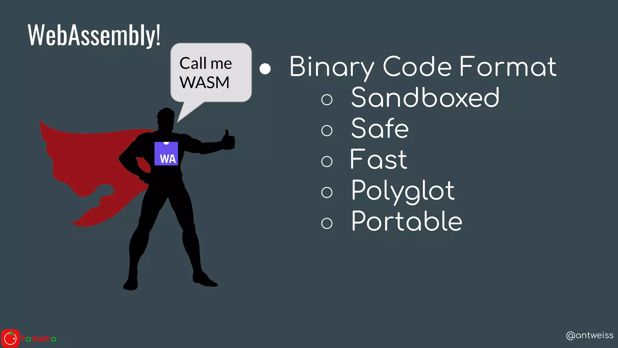 @antweiss
WebAssembly!
Call me
WASM
● Binary Code Format
○ Sandboxed
○ Safe
○ Fast
○ Polyglot
○ Portable
 