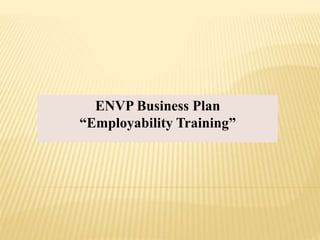 ENVP Business Plan
“Employability Training”
 