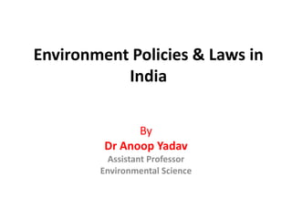 Environment Policies & Laws in
India
By
Dr Anoop Yadav
Assistant Professor
Environmental Science
 