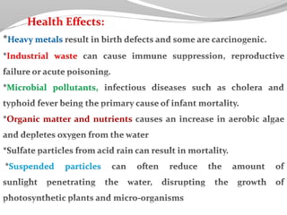 Health Effects:
Heavy metals
Industrial waste
Microbial pollutants,
Organic matter and nutrients
Suspended particles
 