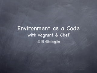 Environment as a Code
   with Vagrant & Chef
       金明 @imingjin
 