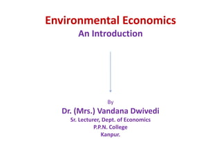 Environmental EconomicsAn IntroductionByDr. (Mrs.) VandanaDwivediSr. Lecturer, Dept. of EconomicsP.P.N. CollegeKanpur. 