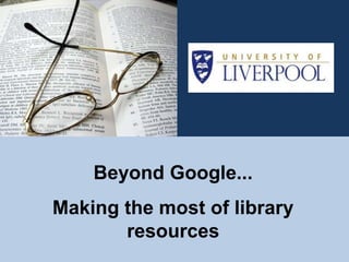 Beyond Google...
Making the most of library
       resources
 
