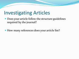 Investigating Articles
 Does your article follow the structure guidelines
required by the journal?
 How many references does your article list?
 