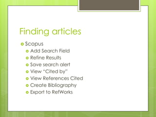 Finding articles
 Scopus
    Add Search Field
    Refine Results
    Save search alert
    View “Cited by”
    View References Cited
    Create Bibliography
    Export to RefWorks
 
