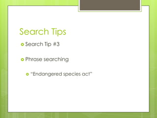 Search Tips
 Search   Tip #3

 Phrase   searching

    “Endangered species act”
 
