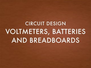 VOLTMETERS, BATTERIES
AND BREADBOARDS
CIRCUIT DESIGN
 