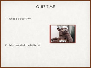 1. What is electricity?
2. Who invented the battery?
QUIZ TIME
 