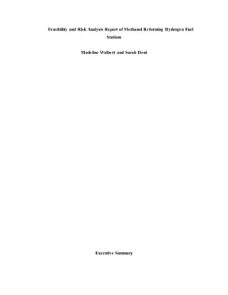Feasibility and Risk Analysis Report of Methanol Reforming Hydrogen Fuel
Stations
Madeline Walbert and Sarah Dent
Executive Summary
 