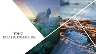 TOPIC
P L A S T I C P O L L U T I O N
3|slide
 