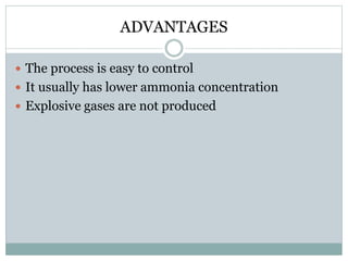 ADVANTAGES 
 The process is easy to control 
 It usually has lower ammonia concentration 
 Explosive gases are not produced 
 