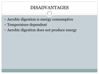 DISADVANTAGES 
 Aerobic digestion is energy consumptive 
 Temperature dependent 
 Aerobic digestion does not produce energy 
 