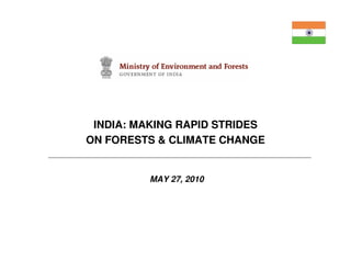 INDIA: MAKING RAPID STRIDES
ON FORESTS & CLIMATE CHANGE


         MAY 27, 2010
 