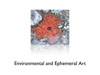 Environmental and Ephemeral Art
 